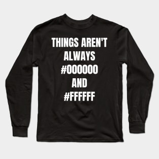 Things aren't always black and white Long Sleeve T-Shirt